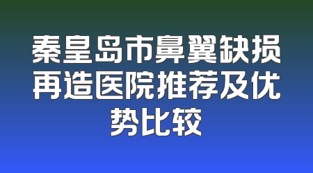 秦皇岛市鼻翼缺损再造医院推荐及优势比较