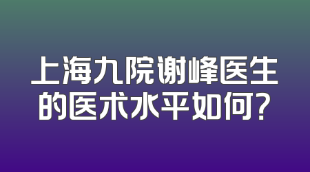 上海九院谢峰医生的医术水平如何？