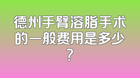 德州手臂溶脂手术的一般费用是多少？