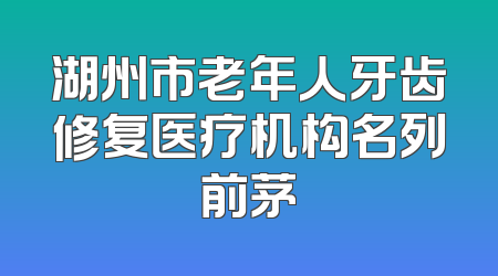 湖州市老年人牙齿修复医疗机构名列前茅