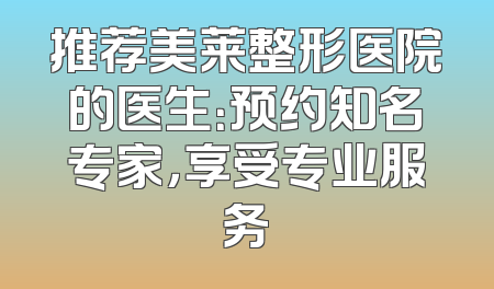 推荐美莱整形医院的医生：预约知名专家，享受专业服务
