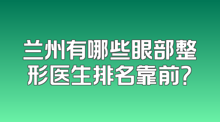 兰州有哪些眼部整形医生排名靠前？