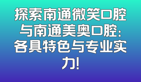 探索南通微笑口腔与南通美奥口腔：各具特色与专业实力！