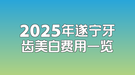 2025年遂宁牙齿美白费用一览