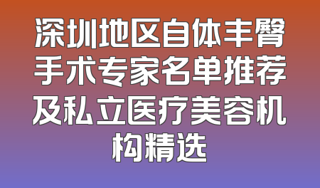 深圳地区自体丰臀手术专家名单推荐及私立医疗美容机构精选