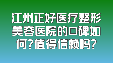 江州正好医疗整形美容医院的口碑如何？值得信赖吗？