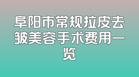 阜阳市常规拉皮去皱美容手术费用一览