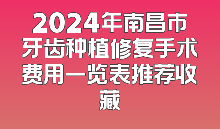 2024年南昌市牙齿种植修复手术费用一览表推荐收藏