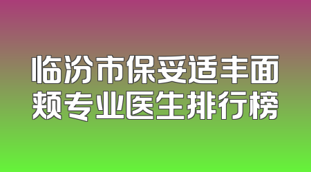 临汾市保妥适丰面颊专业医生排行榜