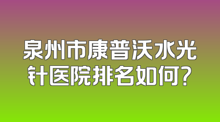 泉州市康普沃水光针医院排名如何？