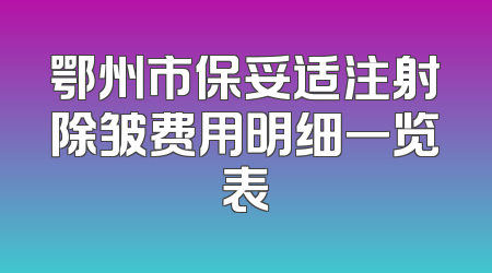 鄂州市保妥适注射除皱费用明细一览表