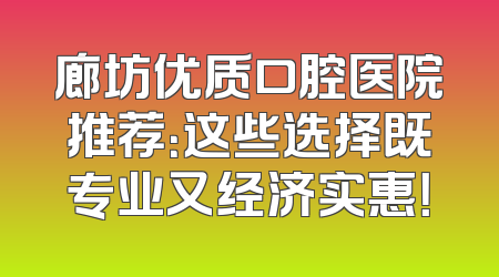 廊坊优质口腔医院推荐：这些选择既专业又经济实惠！