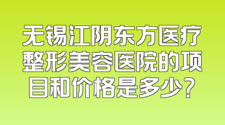 无锡江阴东方医疗整形美容医院的项目和价格是多少？