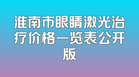 淮南市眼睛激光治疗价格一览表公开版