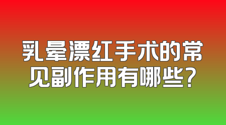 乳晕漂红手术的常见副作用有哪些？