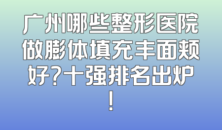 广州哪些整形医院做膨体填充丰面颊好？十强排名出炉！