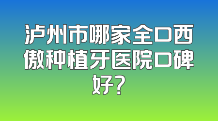 泸州市哪家全口西傲种植牙医院口碑好？