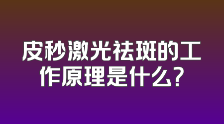 皮秒激光祛斑的工作原理是什么？
