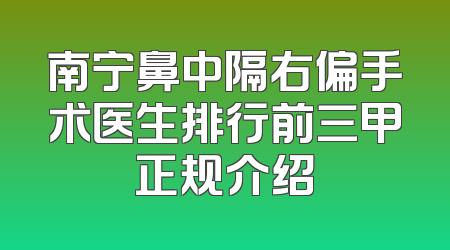 南宁鼻中隔右偏手术医生排行前三甲正规介绍