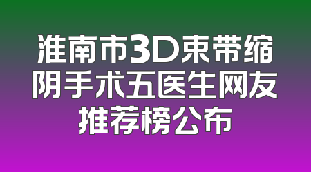 淮南市3D束带缩阴手术五医生网友推荐榜公布