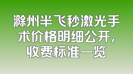 滁州半飞秒激光手术价格明细公开，收费标准一览