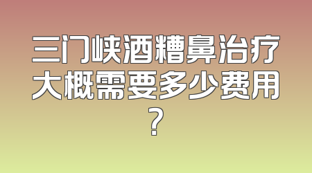 三门峡酒糟鼻治疗大概需要多少费用？