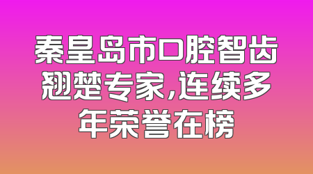 秦皇岛市口腔智齿翘楚专家，连续多年荣誉在榜