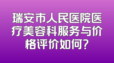 瑞安市人民医院医疗美容科服务与价格评价如何？