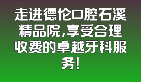 走进德伦口腔石溪精品院，享受合理收费的卓越牙科服务！