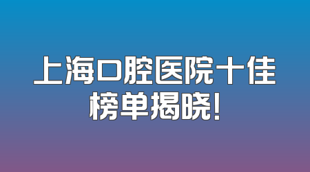 上海口腔医院十佳榜单揭晓！