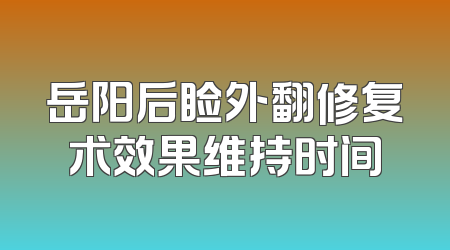 岳阳后睑外翻修复术效果维持时间