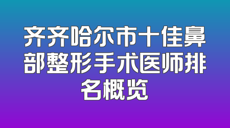 齐齐哈尔市十佳鼻部整形手术医师排名概览