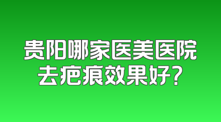 贵阳哪家医美医院去疤痕效果好？