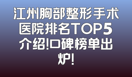 江州胸部整形手术医院排名TOP5介绍！口碑榜单出炉！