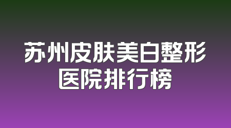苏州皮肤美白整形医院排行榜