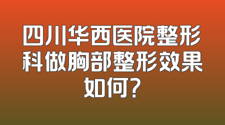 四川华西医院整形科做胸部整形效果如何？