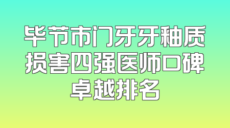 毕节市门牙牙釉质损害四强医师口碑卓越排名