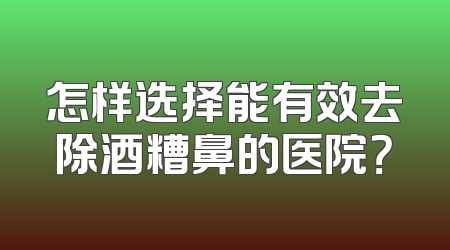 怎样选择能有效去除酒糟鼻的医院？