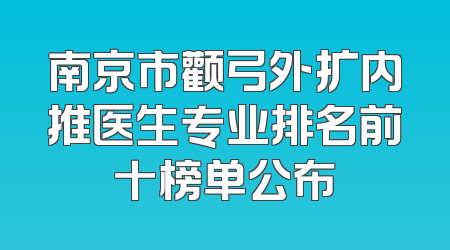 南京市颧弓外扩内推医生专业排名前十榜单公布