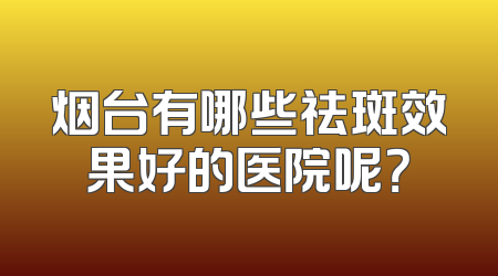 烟台有哪些祛斑效果好的医院呢？
