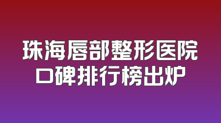 珠海唇部整形医院口碑排行榜出炉