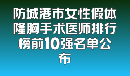 防城港市女性假体隆胸手术医师排行榜前10强名单公布