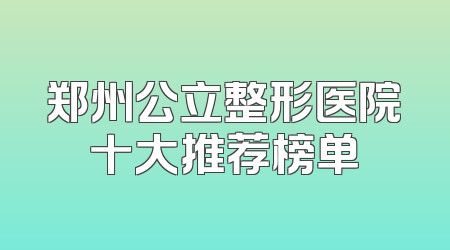 郑州公立整形医院十大推荐榜单