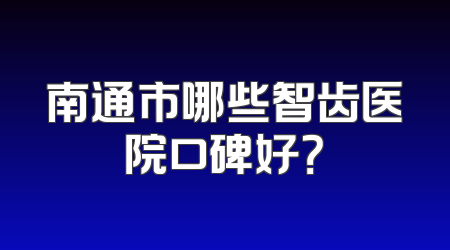南通市哪些智齿医院口碑好？