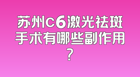 苏州c6激光祛斑手术有哪些副作用？
