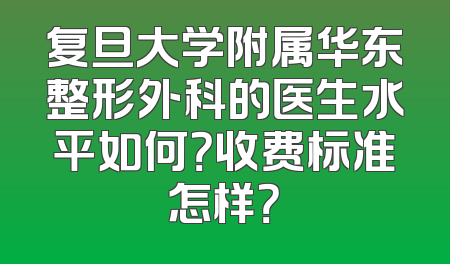 复旦大学附属华东整形外科的医生水平如何？收费标准怎样？