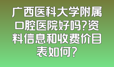 广西医科大学附属口腔医院好吗？资料信息和收费价目表如何？