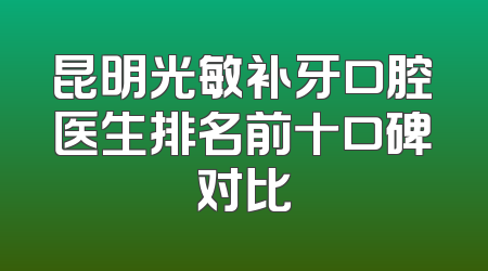 昆明光敏补牙口腔医生排名前十口碑对比