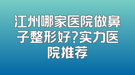 江州哪家医院做鼻子整形好？实力医院推荐