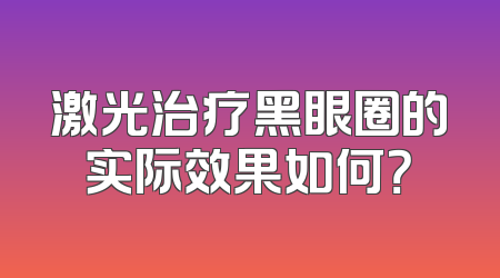 激光治疗黑眼圈的实际效果如何？